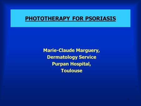 1 PHOTOTHERAPY FOR PSORIASIS Marie-Claude Marguery, Dermatology Service Purpan Hospital, Toulouse.