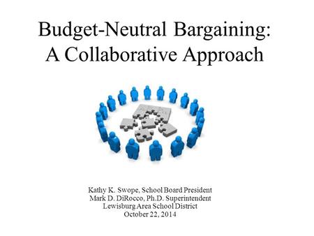 Budget-Neutral Bargaining: A Collaborative Approach Kathy K. Swope, School Board President Mark D. DiRocco, Ph.D. Superintendent Lewisburg Area School.