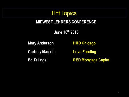 1 Hot Topics Mary AndersonHUD Chicago Cortney MauldinLove Funding Ed TellingsRED Mortgage Capital MIDWEST LENDERS CONFERENCE June 18 th 2013.