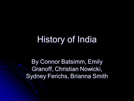 History of India By Connor Batsimm, Emily Granoff, Christian Nowicki, Sydney Ferichs, Brianna Smith.