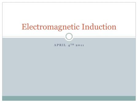 APRIL 4 TH 2011 Electromagnetic Induction. The Discovery In 1822, Michael Faraday wrote a goal in his notebook: “Convert Magnetism into Electricity”.....