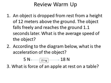 Review Warm Up 1.An object is dropped from rest from a height of 12 meters above the ground. The object falls freely and reaches the ground 1.1 seconds.