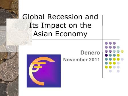 Global Recession and Its Impact on the Asian Economy Denero November 2011.