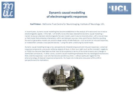 Dynamic causal modelling of electromagnetic responses Karl Friston - Wellcome Trust Centre for Neuroimaging, Institute of Neurology, UCL In recent years,