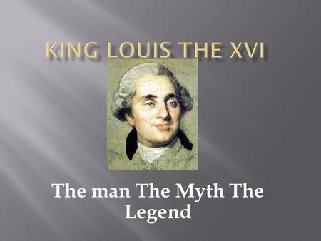 The man The Myth The Legend. Becoming King  Born August 23,1754 Louis Auguste.  Born the oldest of Eight Children.  After his father died he became.