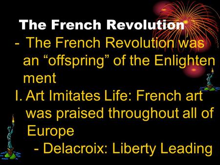 The French Revolution -T-The French Revolution was an “offspring” of the Enlighten ment I.Art Imitates Life: French art was praised throughout all of Europe.