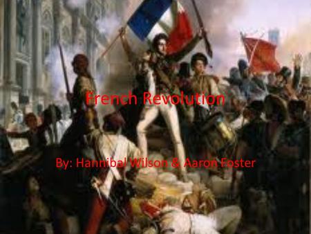 French Revolution By: Hannibal Wilson & Aaron Foster.