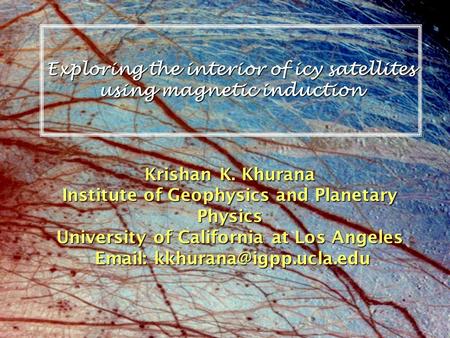 Exploring the interior of icy satellites using magnetic induction Krishan K. Khurana Institute of Geophysics and Planetary Physics University of California.