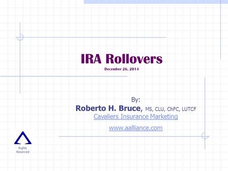 IRA Rollovers December 26, 2014 By: Roberto H. Bruce, MS, CLU, ChFC, LUTCF Cavaliers Insurance Marketing Cavaliers Insurance Marketing www.aalliance.com.