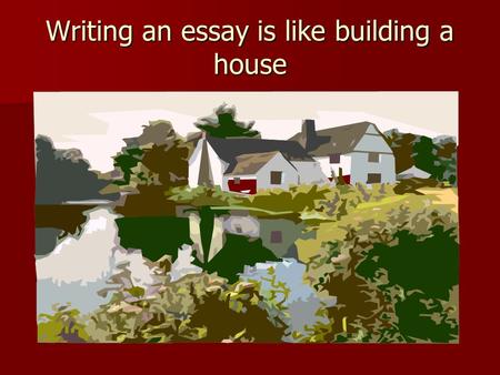 Writing an essay is like building a house. A PowerPoint Presentation created by Susan Stofflet [2010], Cherry Hill East High School, Cherry Hill, NJ 08034.