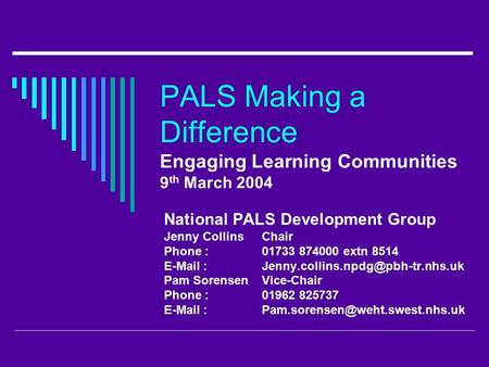 PALS Making a Difference Engaging Learning Communities 9 th March 2004 National PALS Development Group Jenny CollinsChair Phone : 01733 874000 extn 8514.