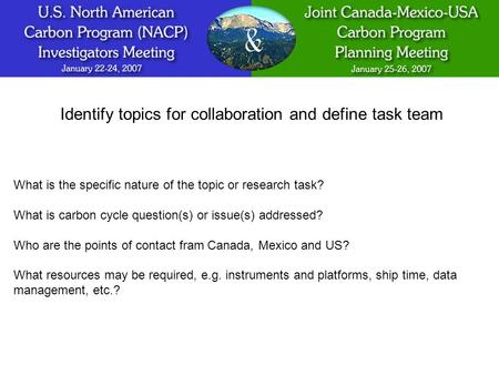 Identify topics for collaboration and define task team What is the specific nature of the topic or research task? What is carbon cycle question(s) or issue(s)