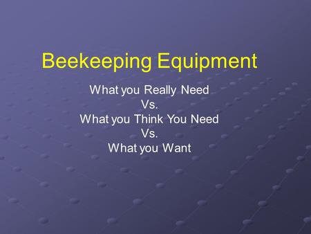 Beekeeping Equipment What you Really Need Vs. What you Think You Need Vs. What you Want.