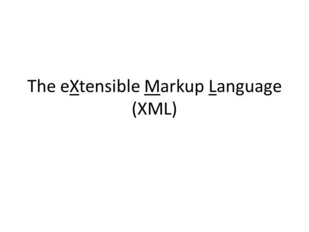 The eXtensible Markup Language (XML). Presentation Outline Part 1: The basics of creating an XML document Part 2: Developing constraints for a well formed.