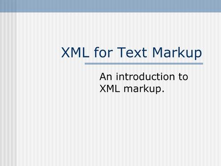 XML for Text Markup An introduction to XML markup.