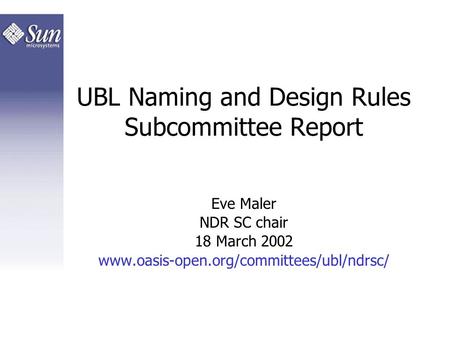 UBL Naming and Design Rules Subcommittee Report Eve Maler NDR SC chair 18 March 2002 www.oasis-open.org/committees/ubl/ndrsc/