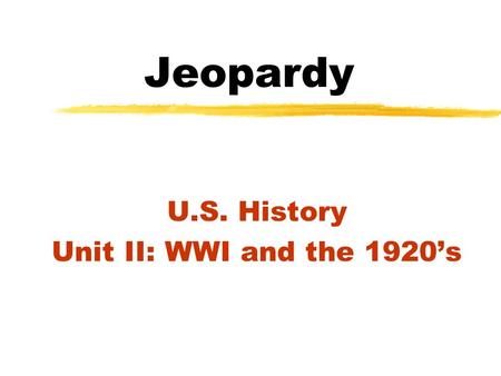 Jeopardy U.S. History Unit II: WWI and the 1920’s.