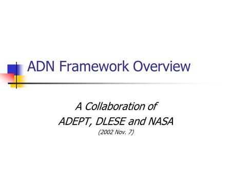 ADN Framework Overview A Collaboration of ADEPT, DLESE and NASA (2002 Nov. 7)