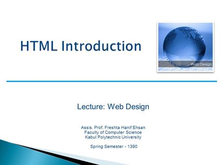 Lecture: Web Design Assis. Prof. Freshta Hanif Ehsan Faculty of Computer Science Kabul Polytechnic University Spring Semester - 1390.