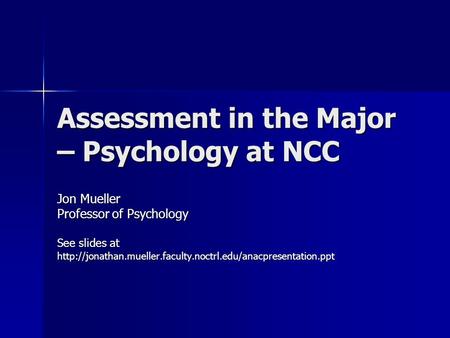 Assessment in the Major – Psychology at NCC Jon Mueller Professor of Psychology See slides at