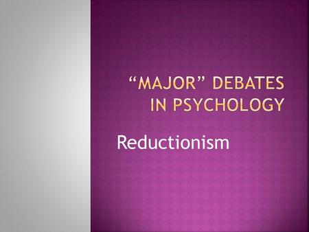 Reductionism.  To introduce the reductionist debate  To apply the debate to substantive Psychological issues.