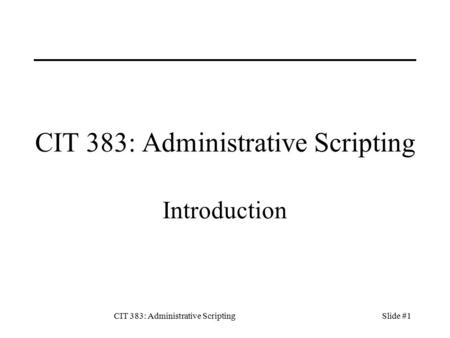 CIT 383: Administrative ScriptingSlide #1 CIT 383: Administrative Scripting Introduction.