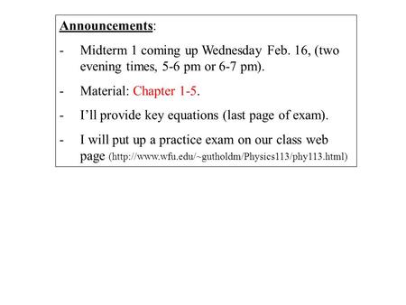 Announcements: -Midterm 1 coming up Wednesday Feb. 16, (two evening times, 5-6 pm or 6-7 pm). -Material: Chapter 1-5. -I’ll provide key equations (last.