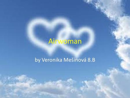 Airwoman by Veronika Mešinová 8.B. The piloting may seems as man´s job. But women can fly too.