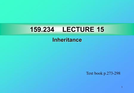 1 159.234LECTURE 15 159.234 LECTURE 15 Inheritance Text book p.273-298.