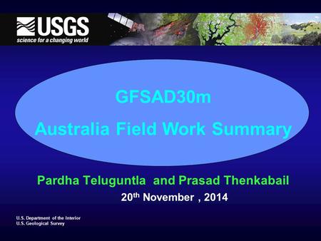 U.S. Department of the Interior U.S. Geological Survey GFSAD30m Australia Field Work Summary Pardha Teluguntla and Prasad Thenkabail 20 th November, 2014.