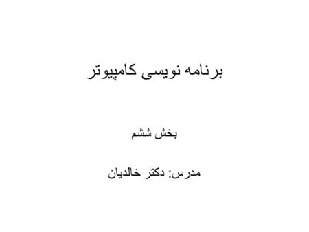 برنامه نویسی کامپیوتر بخش ششم مدرس: دکتر خالدیان.