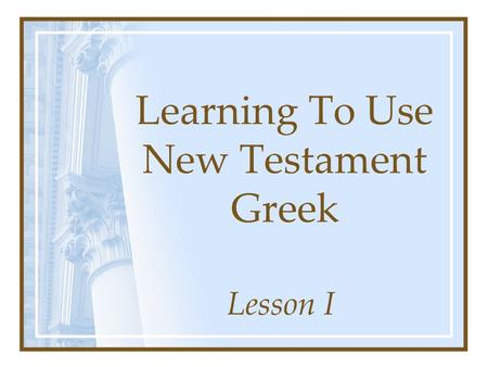 Learning To Use New Testament Greek Lesson I. John 19:28-30 “It Is Finished” –  –Verb – denotes action –Root –  Means: to bring to a close,