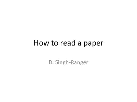 How to read a paper D. Singh-Ranger. Academic viva 2 papers 1 hour to read both Viva on both papers Summary-what is the paper about.