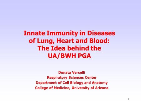 1 Innate Immunity in Diseases of Lung, Heart and Blood: The Idea behind the UA/BWH PGA Donata Vercelli Respiratory Sciences Center Department of Cell Biology.