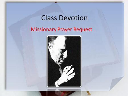 Class Devotion Missionary Prayer Request. Listen for specific requests … 2 Thes. 3:1-3 (NIV) Finally, brothers, pray for us that the message of the Lord.