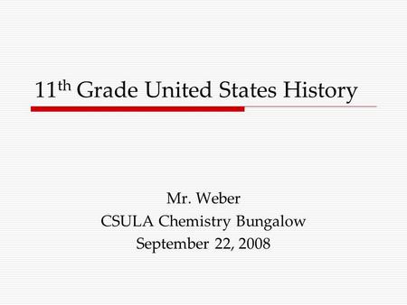 11 th Grade United States History Mr. Weber CSULA Chemistry Bungalow September 22, 2008.