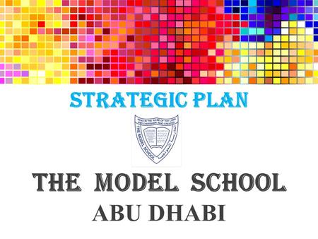 STRATEGIC PLAN THE MODEL SCHOOL ABU DHABI. STEP 1: Orientation programme to disseminate the redefined vision, mission and goals to the stake holders.