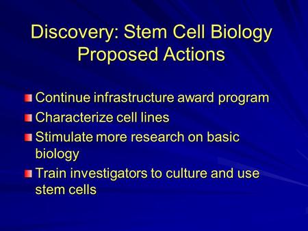 Discovery: Stem Cell Biology Proposed Actions Continue infrastructure award program Characterize cell lines Stimulate more research on basic biology Train.