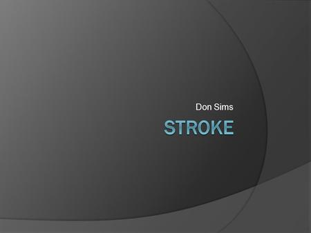 Don Sims. Stroke Medicine  120,000 stroke in the UK  1.2 million living with the after effects of stroke  3 rd leading cause of death  Huge burdens.