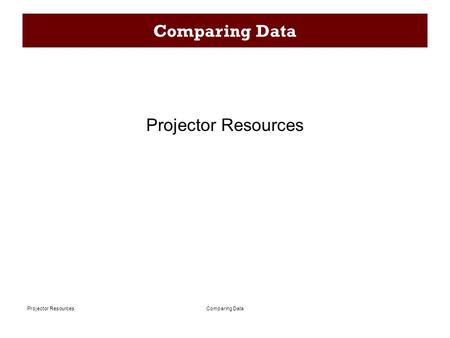 Comparing DataProjector Resources Comparing Data Projector Resources.