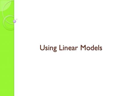 Using Linear Models. A lot of situations can be modeled by a straight line… Example…Purchasing Gasoline. Gallons Purchased Total Cost 0$0 1$3.41 2$6.82.