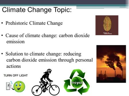 Climate Change Topic: Prehistoric Climate Change Cause of climate change: carbon dioxide emission Solution to climate change: reducing carbon dioxide emission.