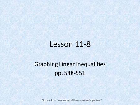 Lesson 11-8 Graphing Linear Inequalities pp. 548-551 EQ: How do you solve systems of linear equations by graphing?