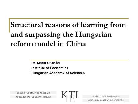 Structural reasons of learning from and surpassing the Hungarian reform model in China Dr. Maria Csanádi Institute of Economics Hungarian Academy of Sciences.