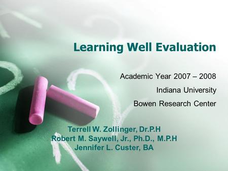 Learning Well Evaluation Academic Year 2007 – 2008 Indiana University Bowen Research Center Terrell W. Zollinger, Dr.P.H Robert M. Saywell, Jr., Ph.D.,