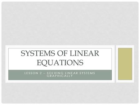 LESSON 2 – SOLVING LINEAR SYSTEMS GRAPHICALLY SYSTEMS OF LINEAR EQUATIONS.