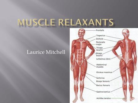 Laurice Mitchell.  Used to relax or decrease the tone of skeletal muscles.  Muscles responsible for voluntary movement.  Works on the central nervous.