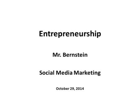 Entrepreneurship Mr. Bernstein Social Media Marketing October 29, 2014.