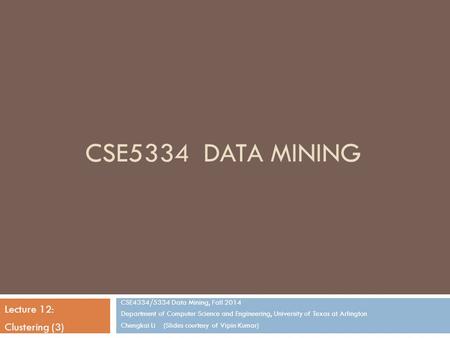 CSE5334 DATA MINING CSE4334/5334 Data Mining, Fall 2014 Department of Computer Science and Engineering, University of Texas at Arlington Chengkai Li (Slides.