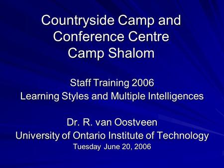 Countryside Camp and Conference Centre Camp Shalom Staff Training 2006 Learning Styles and Multiple Intelligences Dr. R. van Oostveen University of Ontario.